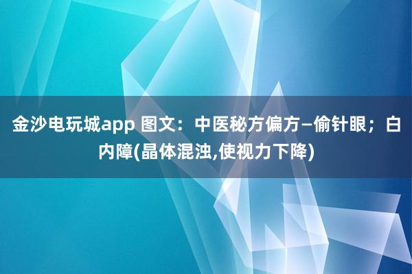 金沙電玩城app 圖文：中醫秘方偏方—偷針眼；白內障(晶體混濁，使視力下降)