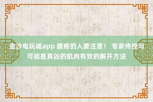 金沙電玩城app 腰疼的人要注意! 專家傳授與可能是真兇的肌肉有效的解開(kāi)方法