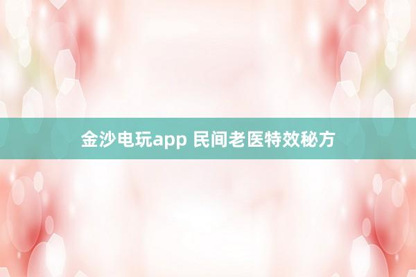 金沙電玩app 民間老醫特效秘方