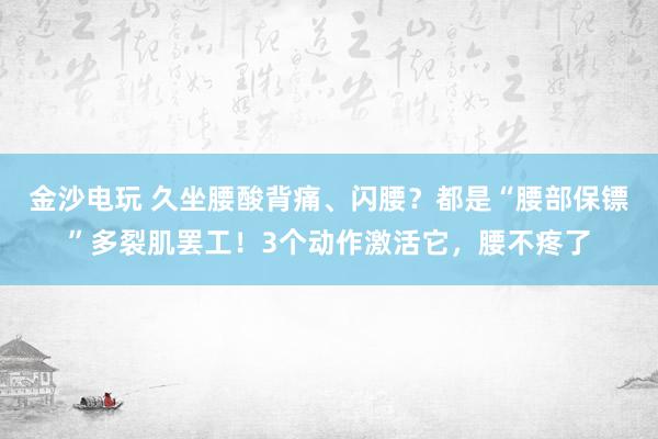 金沙電玩 久坐腰酸背痛、閃腰？都是“腰部保鏢”多裂肌罷工！3個(gè)動(dòng)作激活它，腰不疼了