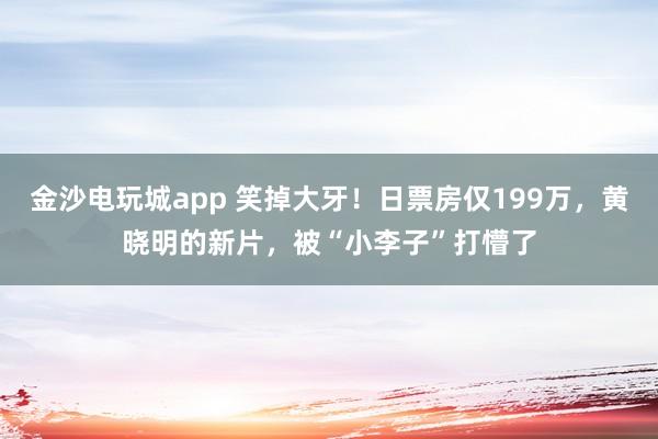金沙電玩城app 笑掉大牙！日票房僅199萬，黃曉明的新片，被“小李子”打懵了