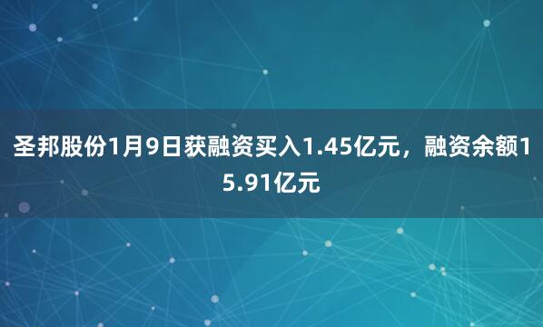 圣邦股份1月9日獲融資買入1.45億元,融資余額15.91億元