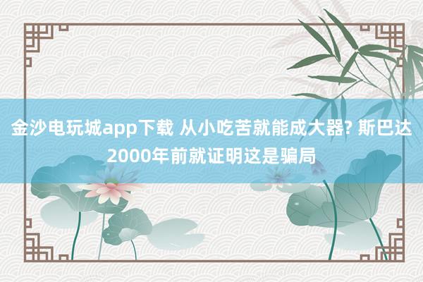 金沙電玩城app下載 從小吃苦就能成大器? 斯巴達(dá)2000年前就證明這是騙局