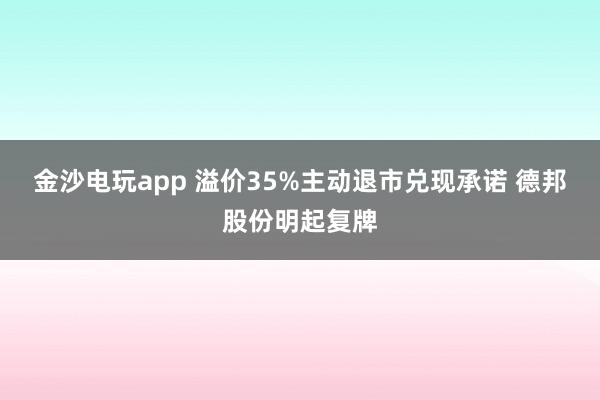 金沙電玩app 溢價35%主動退市兌現承諾 德邦股份明起復牌