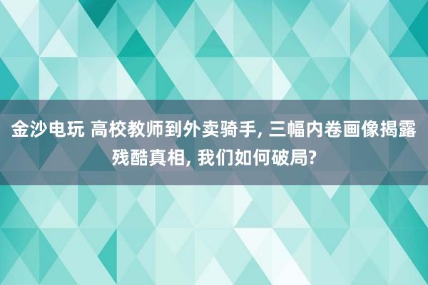 金沙電玩 高校教師到外賣騎手, 三幅內(nèi)卷畫像揭露殘酷真相, 我們?nèi)绾纹凭?