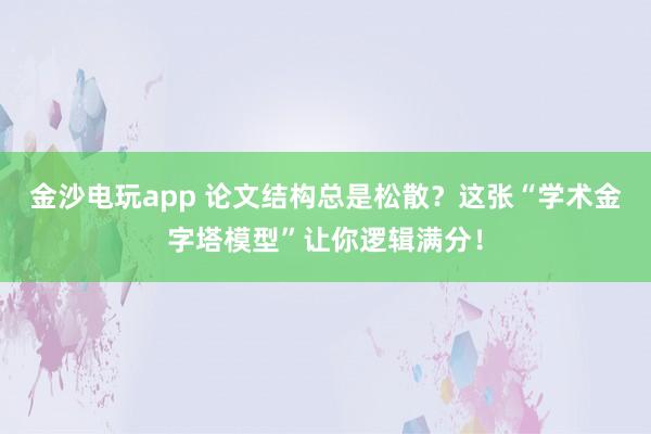 金沙電玩app 論文結構總是松散？這張“學術金字塔模型”讓你邏輯滿分！
