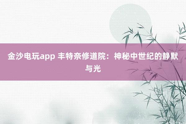 金沙電玩app 豐特奈修道院:神秘中世紀(jì)的靜默與光