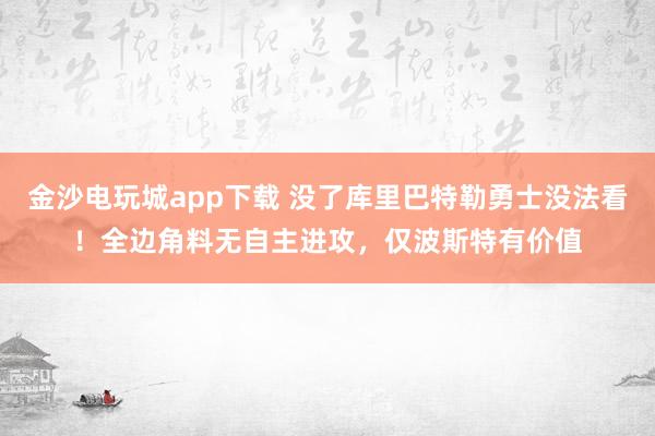 金沙電玩城app下載 沒了庫里巴特勒勇士沒法看!全邊角料無自主進攻,僅波斯特有價值