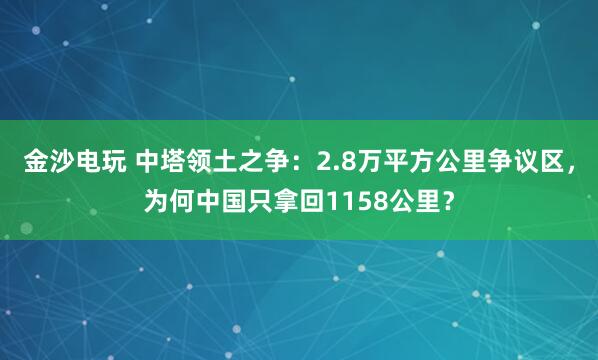 金沙電玩 中塔領(lǐng)土之爭：2.8萬平方公里爭議區(qū)，為何中國只拿回1158公里？