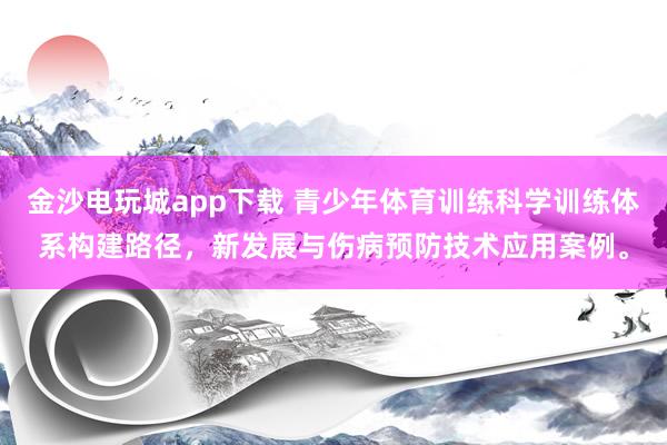 金沙電玩城app下載 青少年體育訓練科學訓練體系構建路徑，新發展與傷病預防技術應用案例。