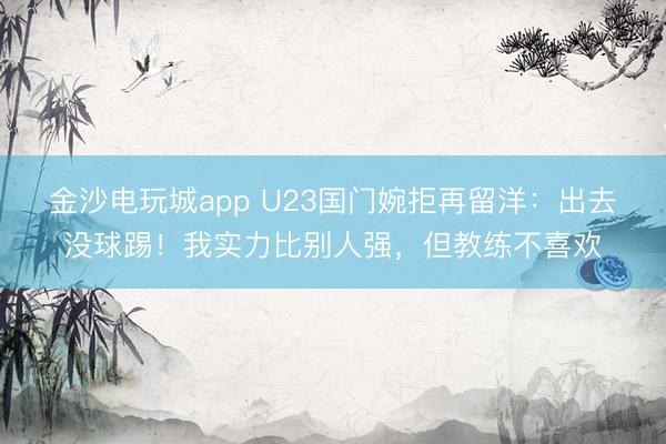 金沙電玩城app U23國門婉拒再留洋:出去沒球踢!我實力比別人強,但教練不喜歡