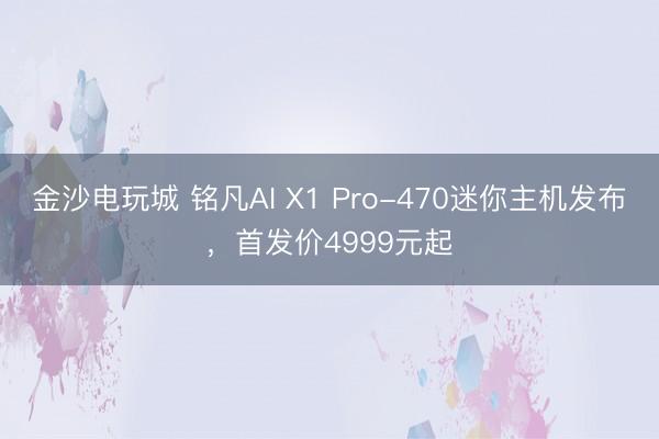 金沙電玩城 銘凡AI X1 Pro-470迷你主機發布,首發價4999元起